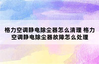 格力空调静电除尘器怎么清理 格力空调静电除尘器故障怎么处理